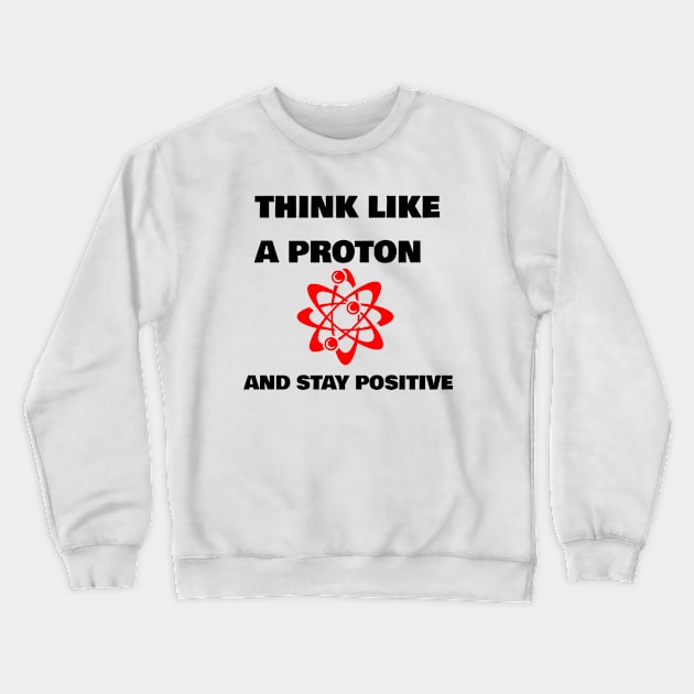 THINK LIKE A PROTON AND STAY POSITIVE Crewneck Sweatshirt by FromBerlinGift